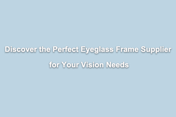 اكتشف المورِّد المثالي لإطارات النظارات التي تناسب رؤيتك 